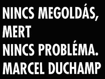 Nincs megoldás, mert nincs probléma (Marcel Duchamp)