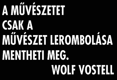 A művészetet csak a művészet lerombolása mentheti meg (Wolf Vostell)