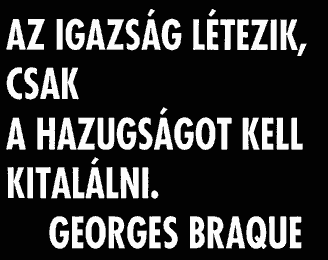 Az igazság létezik, csak a hazugságot kell kitalálni. (Georges Braque)