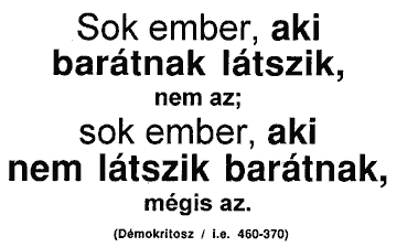 Sok ember, aki barátnak látszik, nem az; sok ember, aki nem látszik barátnak, mégis az. (Démokritosz / i.e. 460-370)