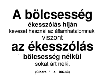 A bölcsesség ékesszólás híján keveset használ az államhatalomnak, viszont az ékesszólás bölcsesség nélkül sokat árt neki. (Cicero / i.e. 106-43)