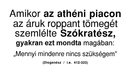 Amikor az athéni piacon az áruk roppant tömegét szemlélte Szókratész, gyakran ezt mondta magában: „Mennyi mindenre nincs szükségem.” (Diogenész / i.e. 412-323)