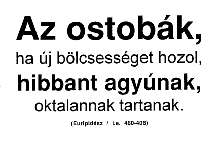 Az ostobák, ha új bölcsességet hozol, hibbant agyúnak, oktalannak tartanak. (Euripidész / i.e. 480-406)