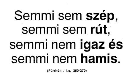 Semmi sem szép, semmi sem rút, semmi nem igaz és semmi nem hamis. (Pürrhón / i.e. 360-270)