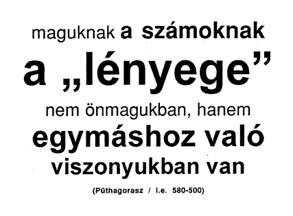 Maguknak a számoknak a „lényege” nem önmagukban, hanem egymáshoz való viszonyukban van (Püthagorasz / i.e. 580-500)