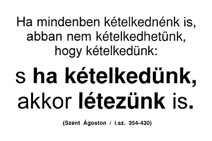 Ha mindenben kételkednénk is, abban nem kételkedhetünk, hogy kételkedünk: s ha kételkedünk, akkor létezünk is. (Szent Ágoston / i.sz. 354-430)