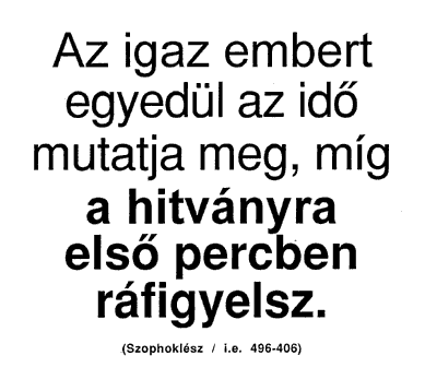 Az igaz embert egyedül az idő mutatja meg, míg a hitványra első percben ráfigyelsz. (Szophoklész / i.e. 496-406)